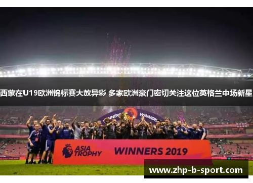 西蒙在U19欧洲锦标赛大放异彩 多家欧洲豪门密切关注这位英格兰中场新星