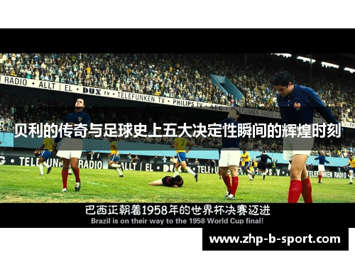 贝利的传奇与足球史上五大决定性瞬间的辉煌时刻