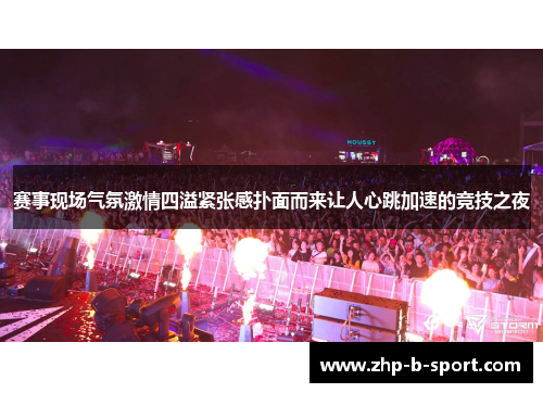 赛事现场气氛激情四溢紧张感扑面而来让人心跳加速的竞技之夜