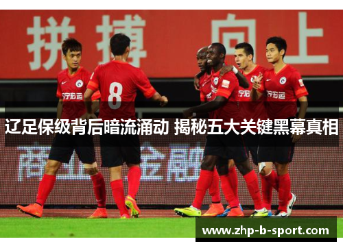 辽足保级背后暗流涌动 揭秘五大关键黑幕真相