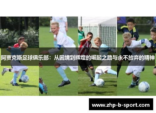 阿贾克斯足球俱乐部：从困境到辉煌的崛起之路与永不放弃的精神