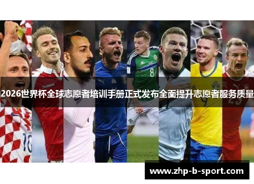 2026世界杯全球志愿者培训手册正式发布全面提升志愿者服务质量