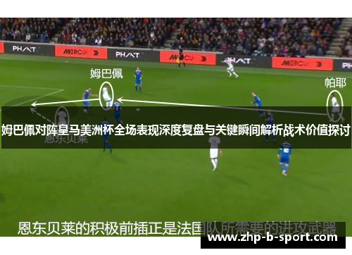 姆巴佩对阵皇马美洲杯全场表现深度复盘与关键瞬间解析战术价值探讨