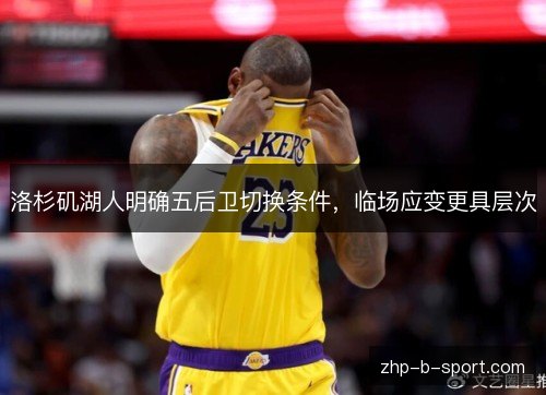 洛杉矶湖人明确五后卫切换条件，临场应变更具层次